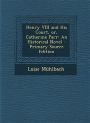 Henry VIII and His Court, or, Catherine Parr An Historical Novel - Primary Source Edition,1294005316,9781294005315