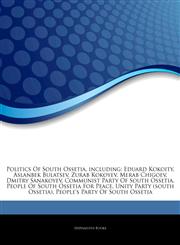 Articles On Politics Of South Ossetia, including Eduard Kokoity, Aslanbek Bulatsev, Zurab Kokoyev, Merab Chigoev, Dmitry Sanakoyev, Communist Party Of South Ossetia, People Of South Ossetia For Peace, Unity Party (south Ossetia),1244376299,9781244376298