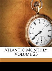 Atlantic Monthly, Volume 23,1175095729,9781175095725