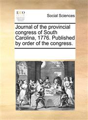 Journal of the provincial congress of South Carolina, 1776. Published by order of the congress.,1170267890,9781170267899
