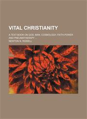 Vital Christianity; A Text-Book on God, Man, Cosmology, Faith-Power and Pneumatherapy,1236101294,9781236101297