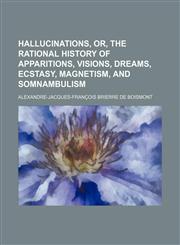 Hallucinations, or, The rational history of apparitions, visions, dreams, ecstasy, magnetism, and somnambulism,1150555734,9781150555732