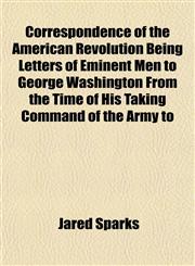Correspondence of the American Revolution Being Letters of Eminent Men to George Washington From the Time of His Taking Command of the Army to,1152007173,9781152007178