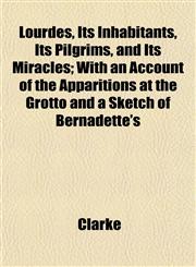 Lourdes, Its Inhabitants, Its Pilgrims, and Its Miracles; With an Account of the Apparitions at the Grotto and a Sketch of Bernadette's,1152395343,9781152395343