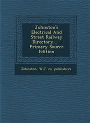 Johnston's Electrical And Street Railway Directory... - Primary Source Edition,129410747X,9781294107477