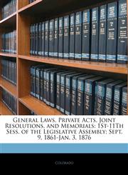 General Laws, Private Acts, Joint Resolutions, and Memorials 1St-11Th Sess. of the Legislative Assembly; Sept. 9, 1861-Jan. 3, 1876,1143703057,9781143703058