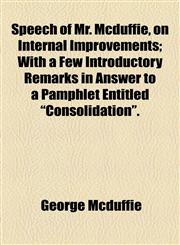 Speech of Mr. Mcduffie, on Internal Improvements; With a Few Introductory Remarks in Answer to a Pamphlet Entitled "Consolidation".,115449294X,9781154492941