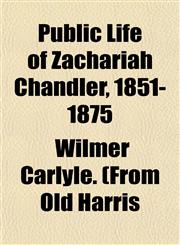 Public Life of Zachariah Chandler, 1851-1875,115311223X,9781153112239