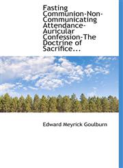 Fasting Communion-Non-Communicating Attendance-Auricular Confession-The Doctrine of Sacrifice...,1117625192,9781117625195