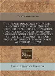 Truth and innocency vindicated and the people called Quakers defended in principle and practice, against invidious attempts and calumnies, being a just examination of two books against the said people, entituled, I. examined by G. Whitehead ... (1699),1240797885,9781240797882