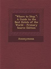 Where to Stop. A Guide to the Best Hotels of the World - Primary Source Edition,1287758363,9781287758365
