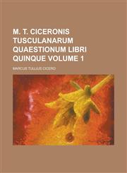 M. T. Ciceronis Tusculanarum Quaestionum Libri Quinque Volume 1,1151089931,9781151089939