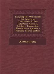 Encyclopédie Universelle Des Industries Tinctoriales Et Des Industries Annexes, Teinture, Impression, Blanchiment Apprêts - Primary Source Edition,1293420557,9781293420553