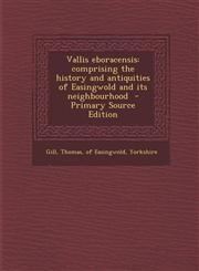 Vallis Eboracensis Comprising the History and Antiquities of Easingwold and Its Neighbourhood - Primary Source Edition,1294588478,9781294588474