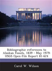 Bibliographic References to Alaskan Fossils, 1839 - May 1979 Usgs Open-File Report 81-624,1288965869,9781288965861