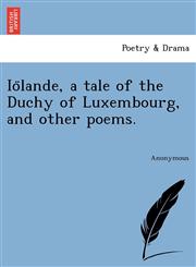 IO Lande, a Tale of the Duchy of Luxembourg, and Other Poems.,1241782458,9781241782450
