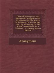 Official Descriptive And Illustrated Catalogue Great Exhibition Of The Works Of Industry Of All Nations, 1851. By Authority Of The Royal Commission. In 3 Volumes... - Primary Source Edition,1293365211,9781293365212