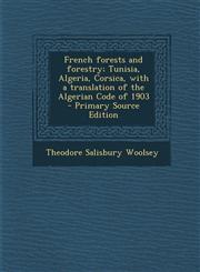 French Forests and Forestry; Tunisia, Algeria, Corsica, with a Translation of the Algerian Code of 1903 - Primary Source Edition,1294408836,9781294408833