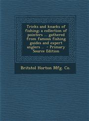 Tricks and Knacks of Fishing; A Collection of Pointers ... Gathered from Famous Fishing Guides and Expert Anglers ..,1289892113,9781289892111