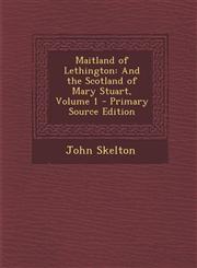 Maitland of Lethington And the Scotland of Mary Stuart, Volume 1,128956907X,9781289569075