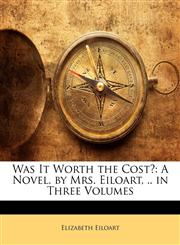 Was It Worth the Cost? A Novel. by Mrs. Eiloart, .. in Three Volumes,1141837323,9781141837328