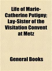 Life of Marie-Catherine Putigny; Lay-Sister of the Visitation Convent at Metz,1152850903,9781152850903