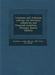Louisiana and Arkansas Railway; Its Territory Industries and Financial Condition .. - Primary Source Edition,1293741450,9781293741450