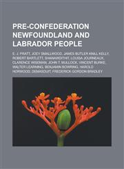 Pre-Confederation Newfoundland and Labrador people E. J. Pratt, Joey Smallwood, James Butler Knill Kelly, Robert Bartlett, Shanawdithit, Louisa Journeaux, Clarence Wiseman, John T. Mullock, Vincent Burke, Walter Learning,1156572967,9781156572962