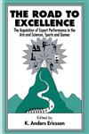 The Road to Excellence The Acquisition of Expert Performance in the Arts and Sciences, Sports, and Games,0805822321,9780805822328