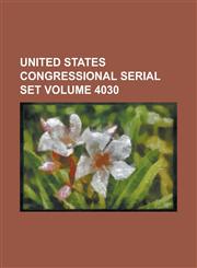 United States Congressional Serial Set Volume 4030,1234067919,9781234067915