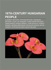 16th-century Hungarian people Elizabeth Báthory, Stephen Báthory, Sigismund Báthory, Louis II of Hungary, Christopher Báthory, Tamás Bakócz,1155140680,9781155140681