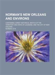 Norman's New Orleans and Environs; Containing a Brief Historical Sketch of the Territory and State of Louisiana, and the City of New Orleans,1150687746,9781150687747