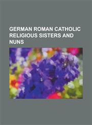 German Roman Catholic Religious Sisters and Nuns Adelaide, Abbess of Vilich, Agnes of Bavaria (Nun), Anne Catherine Emmerich, Caritas Pirckheimer, Ch,1157003613,9781157003618