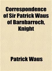 Correspondence of Sir Patrick Waus of Barnbarroch, Knight,1151851973,9781151851970