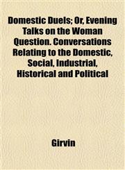 Domestic Duels; Or, Evening Talks on the Woman Question. Conversations Relating to the Domestic, Social, Industrial, Historical and Political,1152240900,9781152240902