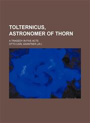 Tolternicus, astronomer of Thorn; A tragedy in five acts,1130997979,9781130997972
