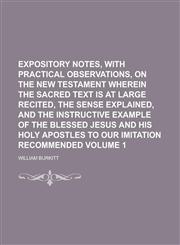Expository notes, with practical observations, on the New Testament  Wherein the sacred text is at large recited, the sense explained, and the instructive example of the blessed Jesus and His Holy Apostles to our imitation Volume 1,1230178996,9781230178998