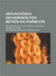 Hephaistiōnos Encheiridion peri metrōn kai poiēmatōn; The Enkheiridion of Hehfaistiown concerning metres and poems,1230117091,9781230117096
