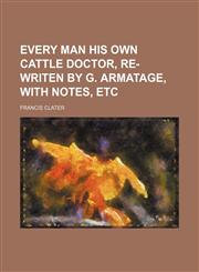 Every man his own cattle doctor, re-writen by G. Armatage, with notes, etc,1231122919,9781231122914