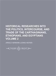 Historical Researches Into the Politics, Intercourse, and Trade of the Carthaginians, Ethiopians, and Egyptians Volume 2,1152940732,9781152940734