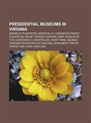 Presidential museums in Virginia Berkeley Plantation, Monticello, Sherwood Forest Plantation, Mount Vernon, Rapidan Camp,1155580559,9781155580555