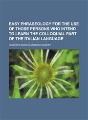 Easy phraseology for the use of those persons who intend to learn the colloquial part of the Italian language,1230161880,9781230161884