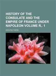 History of the consulate and the empire of France under Napoleon Volume Ñ‚. 1,1152001205,9781152001206