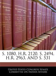 S. 1080, H.R. 2120, S. 2494, H.R. 2963, AND S. 531,1240548567,9781240548569
