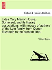 Lytes Cary Manor House, Somerset, and its literary associations; with notices of authors of the Lyte family, from Queen Elizabeth to the present time.,1240948212,9781240948215