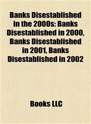 Banks Disestablished in the 2000s Banks Disestablished in 2000, Banks Disestablished in 2001, Banks Disestablished in 2002,1158191499,9781158191499