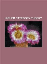 Higher Category Theory 2-Category, 2-Group, Bicategory, Category Theory, Double Groupoid, Extranatural Transformation, Higher-Dimensional Alg,1230757589,9781230757582
