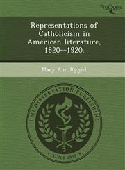 Representations of Catholicism in American literature, 1820--1920.,1243629134,9781243629135