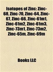 Isotopes of Zinc Zinc-68, Zinc-70, Zinc-64, Zinc-67, Zinc-66, Zinc-61m1, Zinc-61m2, Zinc-61m3, Zinc-73m1, Zinc-73m2, Zinc-65m, Zinc-69m,1157192378,9781157192374