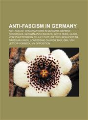 Anti-fascism in Germany Anti-fascist organizations in Germany, German Resistance, German anti-fascists, White Rose, Claus von Stauffenberg,1158223110,9781158223114